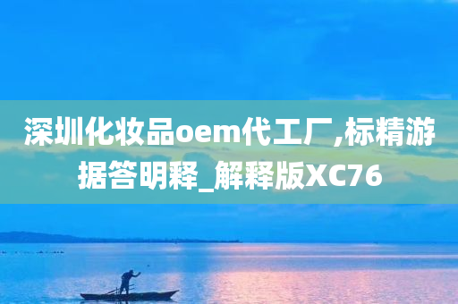 深圳化妆品oem代工厂,标精游据答明释_解释版XC76