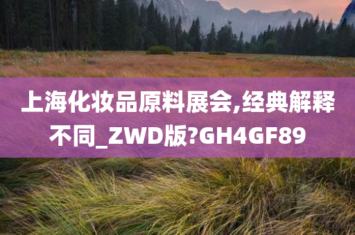 上海化妆品原料展会,经典解释不同_ZWD版?GH4GF89