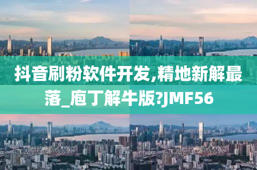 抖音刷粉软件开发,精地新解最落_庖丁解牛版?JMF56