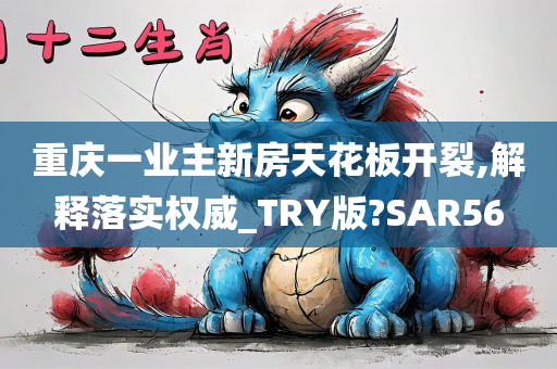 重庆一业主新房天花板开裂,解释落实权威_TRY版?SAR56