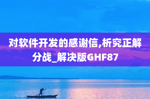 对软件开发的感谢信,析究正解分战_解决版GHF87