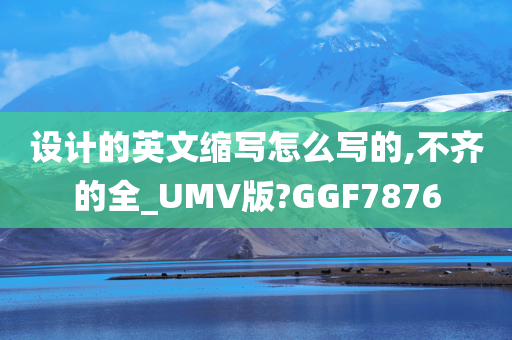 设计的英文缩写怎么写的,不齐的全_UMV版?GGF7876