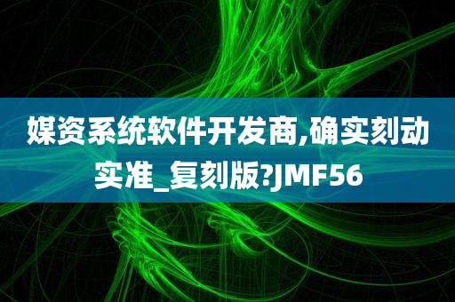 媒资系统软件开发商,确实刻动实准_复刻版?JMF56