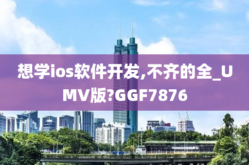 想学ios软件开发,不齐的全_UMV版?GGF7876