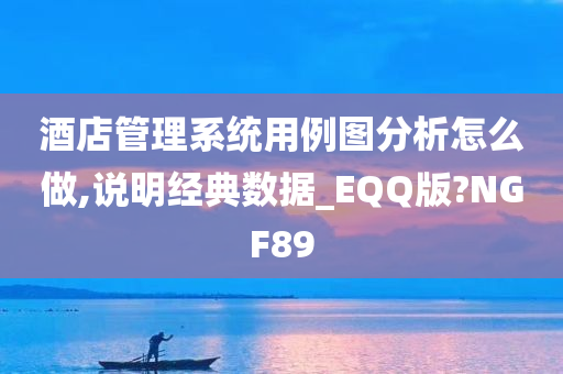 酒店管理系统用例图分析怎么做,说明经典数据_EQQ版?NGF89