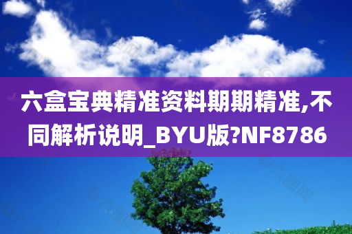 六盒宝典精准资料期期精准,不同解析说明_BYU版?NF8786