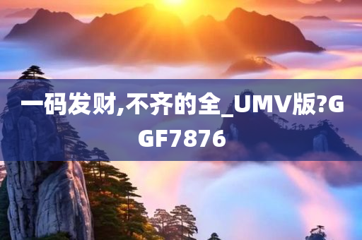 一码发财,不齐的全_UMV版?GGF7876