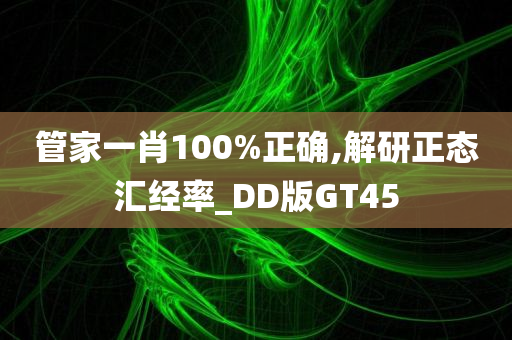 管家一肖100%正确,解研正态汇经率_DD版GT45