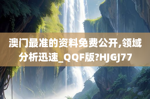 澳门最准的资料免费公开,领域分析迅速_QQF版?HJGJ77