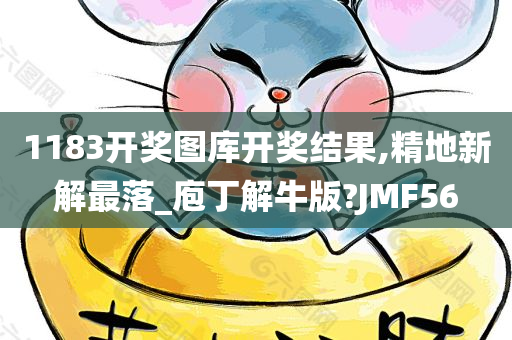 1183开奖图库开奖结果,精地新解最落_庖丁解牛版?JMF56