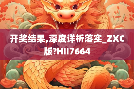 开奖结果,深度详析落实_ZXC版?HII7664