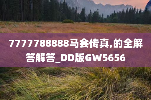 7777788888马会传真,的全解答解答_DD版GW5656