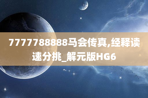 7777788888马会传真,经释读速分挑_解元版HG6