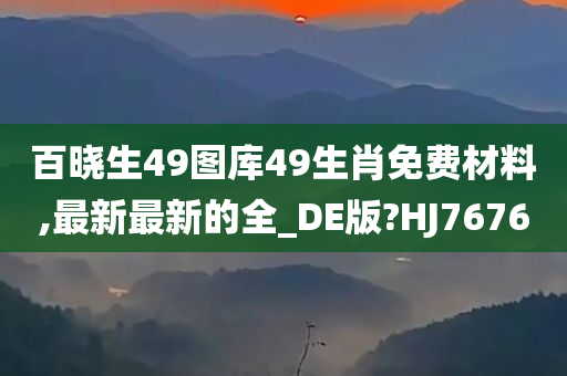 百晓生49图库49生肖免费材料,最新最新的全_DE版?HJ7676