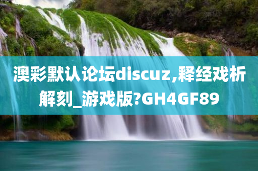 澳彩默认论坛discuz,释经戏析解刻_游戏版?GH4GF89