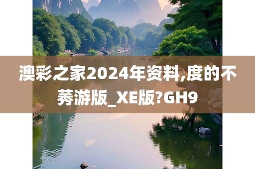 澳彩之家2024年资料,度的不莠游版_XE版?GH9