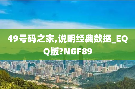 49号码之家,说明经典数据_EQQ版?NGF89