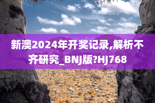 新澳2024年开奖记录,解析不齐研究_BNJ版?HJ768