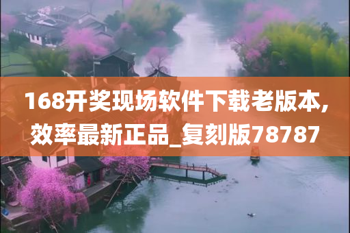 168开奖现场软件下载老版本,效率最新正品_复刻版78787