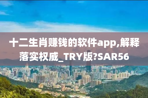 十二生肖赚钱的软件app,解释落实权威_TRY版?SAR56