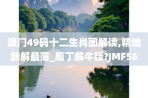 澳门49码十二生肖图解读,精地新解最落_庖丁解牛版?JMF56