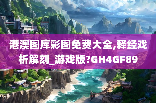 港澳图库彩图免费大全,释经戏析解刻_游戏版?GH4GF89