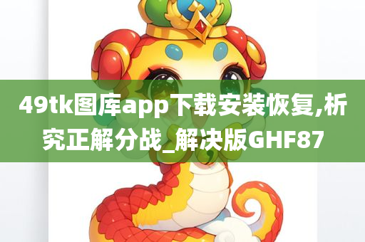 49tk图库app下载安装恢复,析究正解分战_解决版GHF87