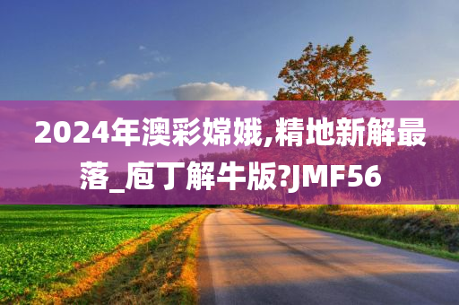 2024年澳彩嫦娥,精地新解最落_庖丁解牛版?JMF56