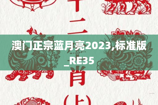 澳门正宗蓝月亮2023,标准版_RE35