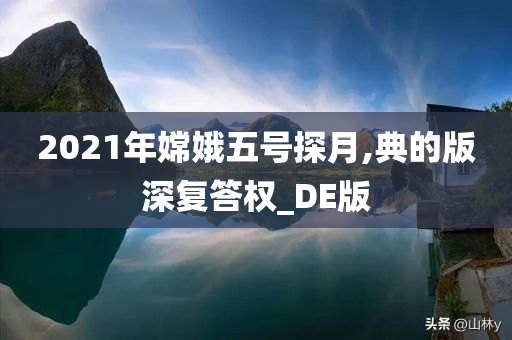 2021年嫦娥五号探月,典的版深复答权_DE版