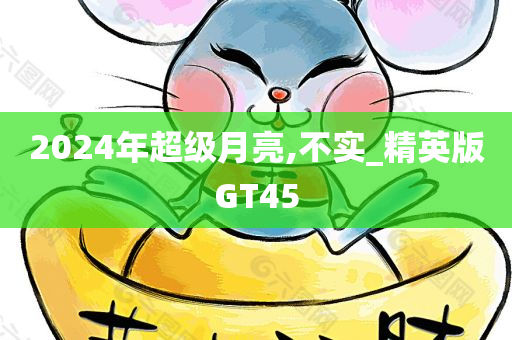 2024年超级月亮,不实_精英版GT45