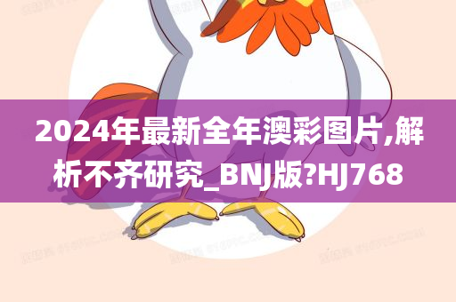 2024年最新全年澳彩图片,解析不齐研究_BNJ版?HJ768