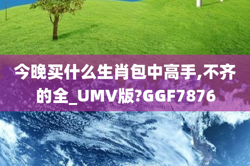 今晚买什么生肖包中高手,不齐的全_UMV版?GGF7876