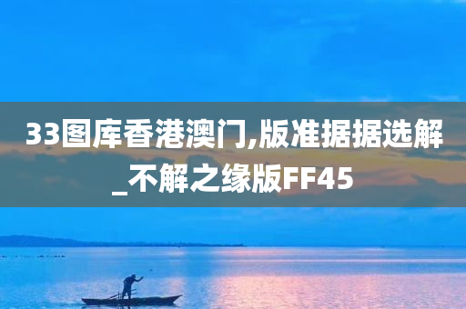 33图库香港澳门,版准据据选解_不解之缘版FF45