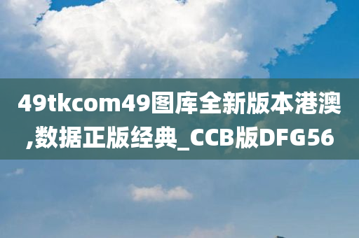 49tkcom49图库全新版本港澳,数据正版经典_CCB版DFG56