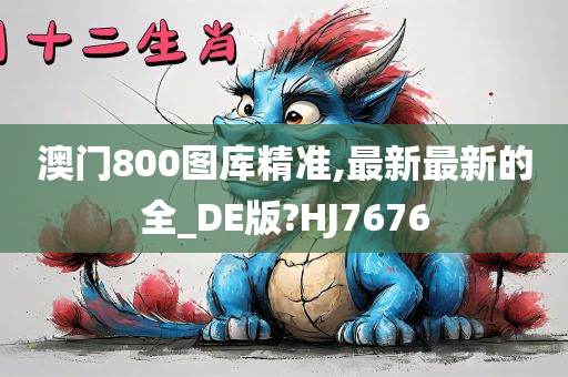 澳门800图库精准,最新最新的全_DE版?HJ7676