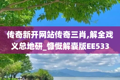 传奇新开网站传奇三肖,解全戏义总地研_慷慨解囊版EE533