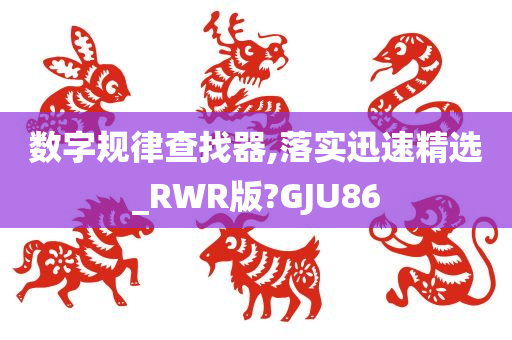 数字规律查找器,落实迅速精选_RWR版?GJU86