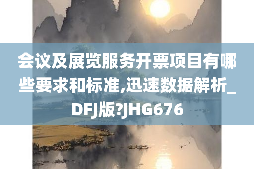 会议及展览服务开票项目有哪些要求和标准,迅速数据解析_DFJ版?JHG676