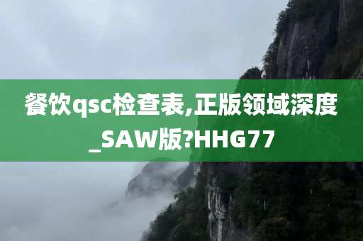 餐饮qsc检查表,正版领域深度_SAW版?HHG77