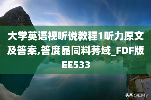 大学英语视听说教程1听力原文及答案,答度品同料莠域_FDF版EE533