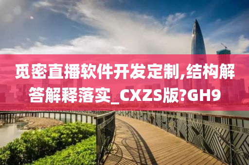 觅密直播软件开发定制,结构解答解释落实_CXZS版?GH9