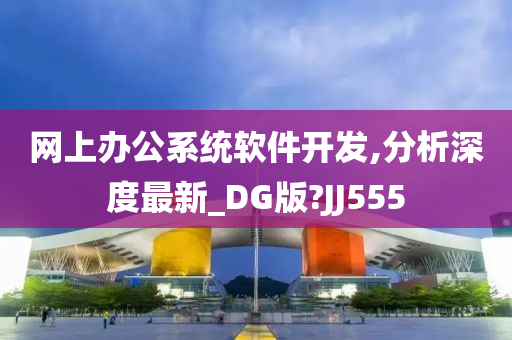 网上办公系统软件开发,分析深度最新_DG版?JJ555