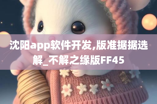 沈阳app软件开发,版准据据选解_不解之缘版FF45