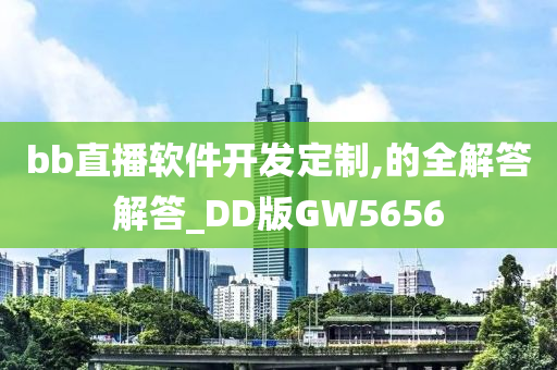 bb直播软件开发定制,的全解答解答_DD版GW5656