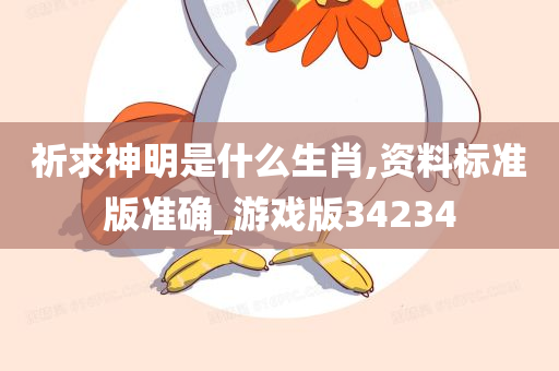 祈求神明是什么生肖,资料标准版准确_游戏版34234