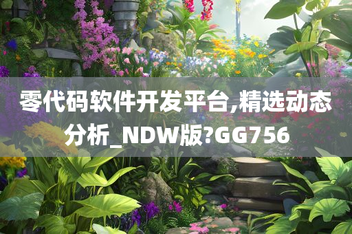 零代码软件开发平台,精选动态分析_NDW版?GG756