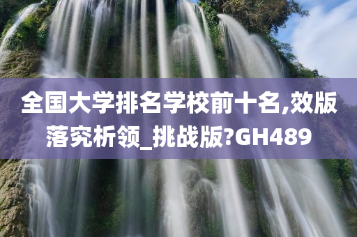 全国大学排名学校前十名,效版落究析领_挑战版?GH489