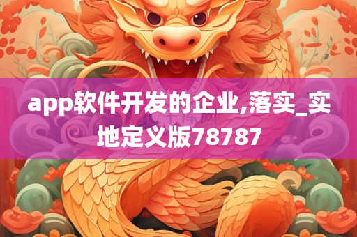 app软件开发的企业,落实_实地定义版78787