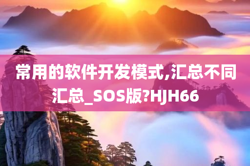 常用的软件开发模式,汇总不同汇总_SOS版?HJH66